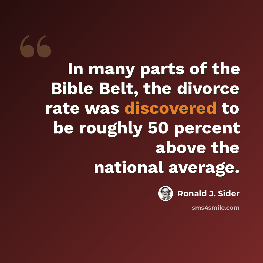 “In many parts of the Bible Belt, the divorce rate was discovered to be roughly 50 percent above the national average.” quote by Ronald J. Sider