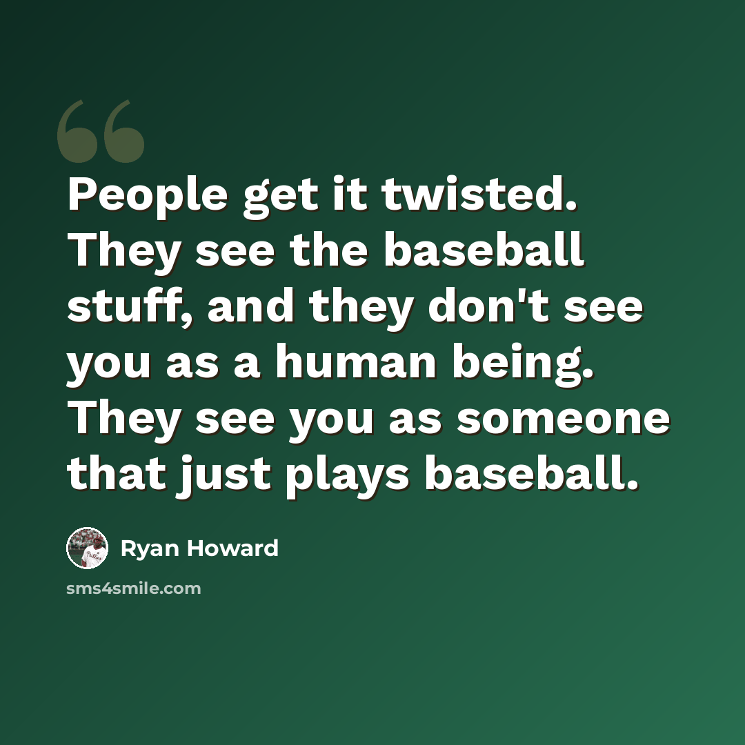 “People get it twisted. They see the baseball stuff, and they don't see you as a human being. They see you as someone that just plays baseball.” quote by Ryan Howard