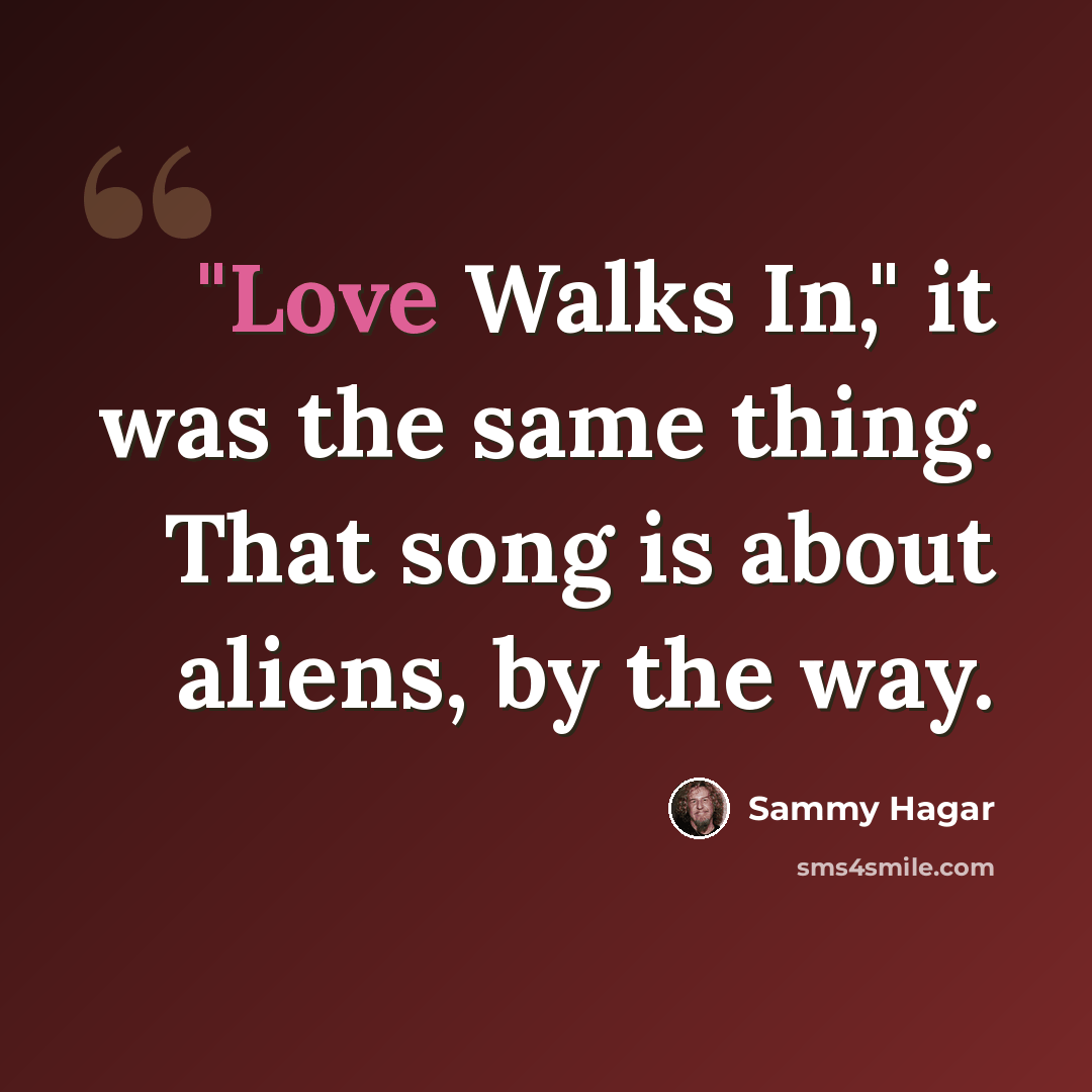 “"Love Walks In," it was the same thing. That song is about aliens, by the way.” quote by Sammy Hagar