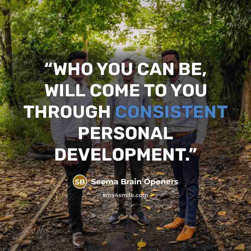 “WHO YOU CAN BE, WILL COME TO YOU THROUGH CONSISTENT PERSONAL DEVELOPMENT.” quote by Seema Brain Openers