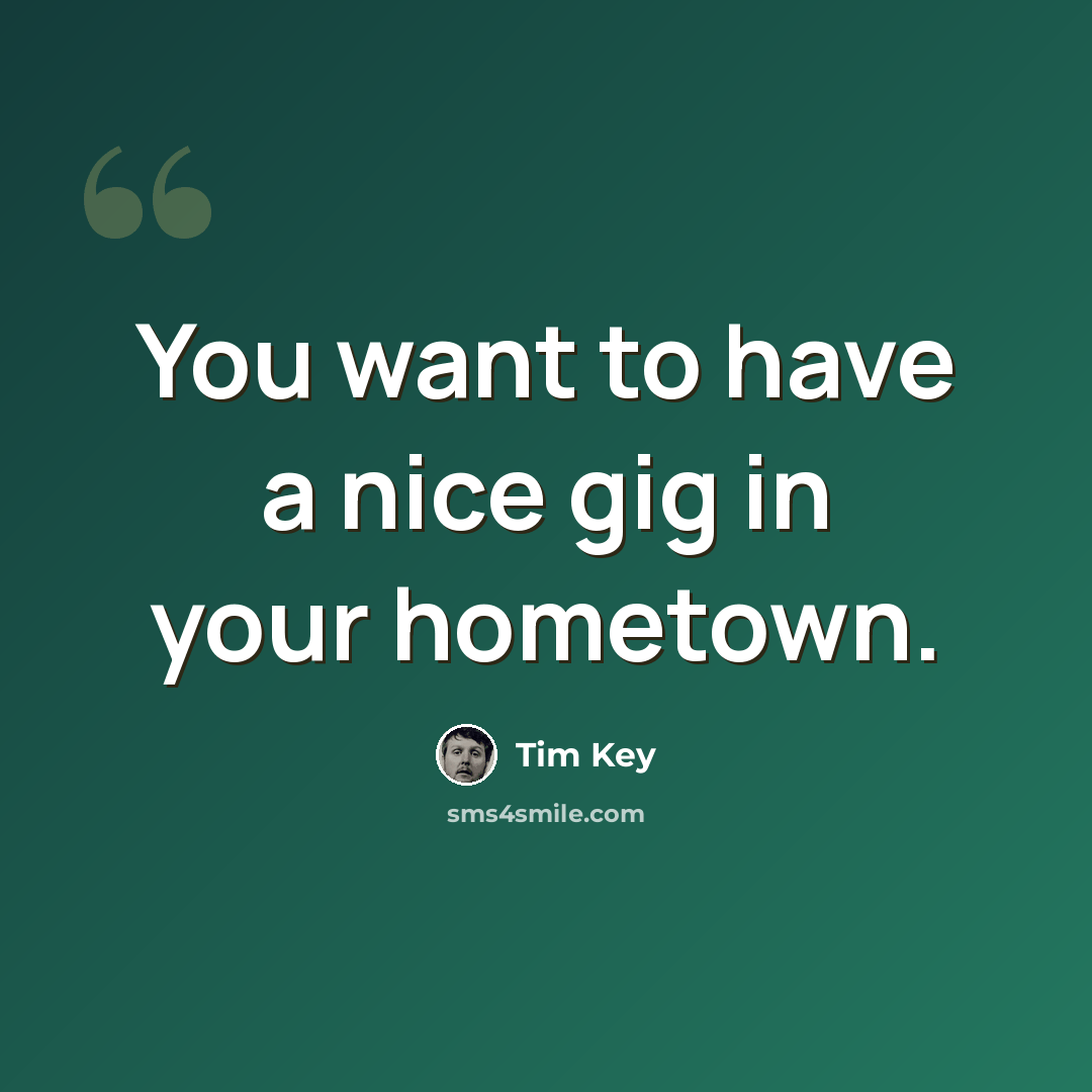 “You want to have a nice gig in your hometown.” quote by Tim Key