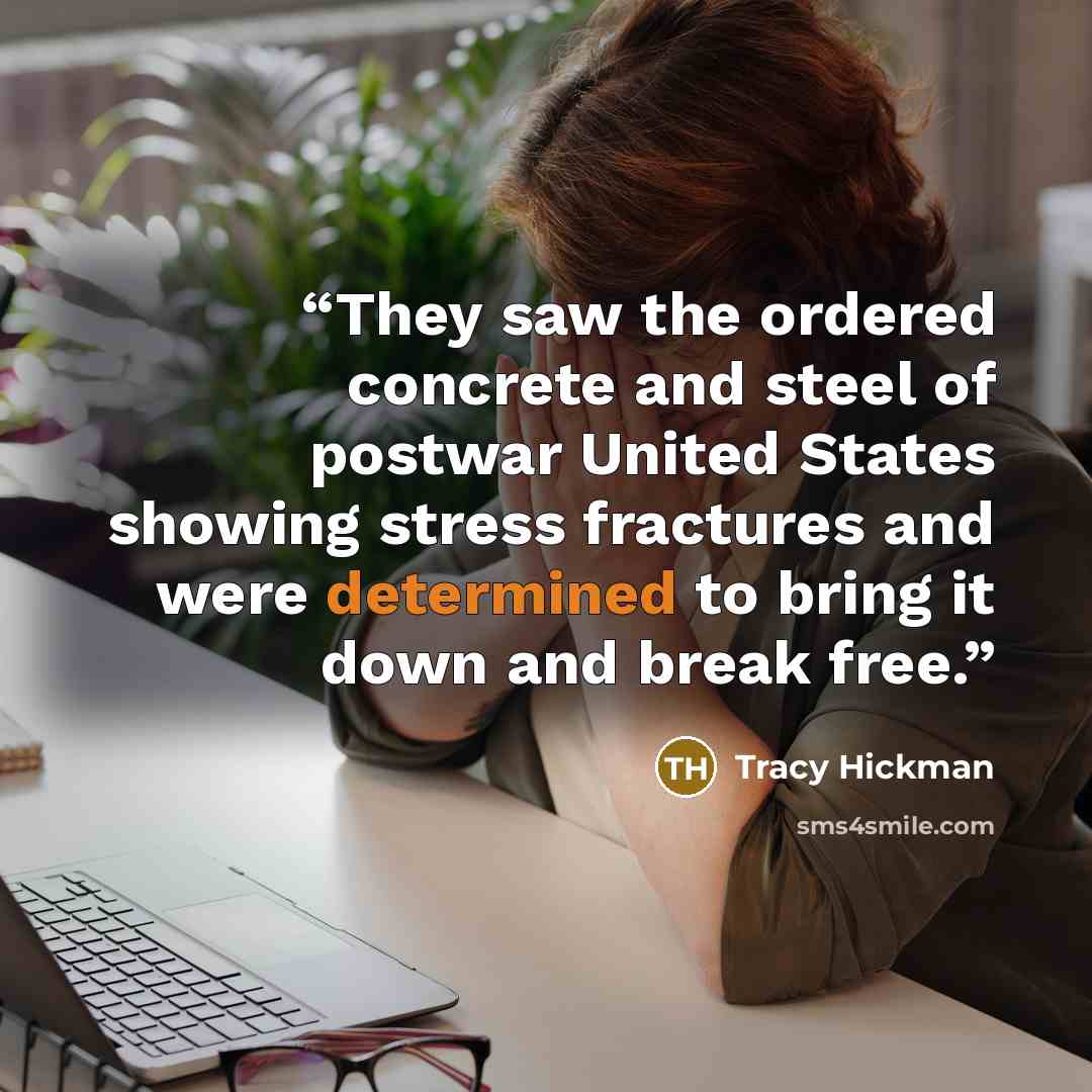“They saw the ordered concrete and steel of postwar United States showing stress fractures and were determined to bring it down and break free.” quote by Tracy Hickman