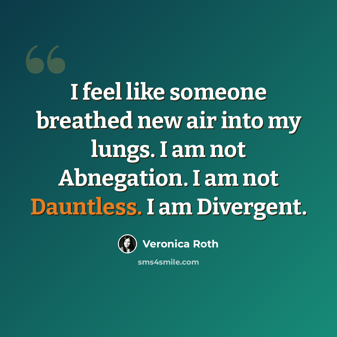 “I feel like someone breathed new air into my lungs. I am not Abnegation. I am not Dauntless. I am Divergent.” quote by Veronica Roth