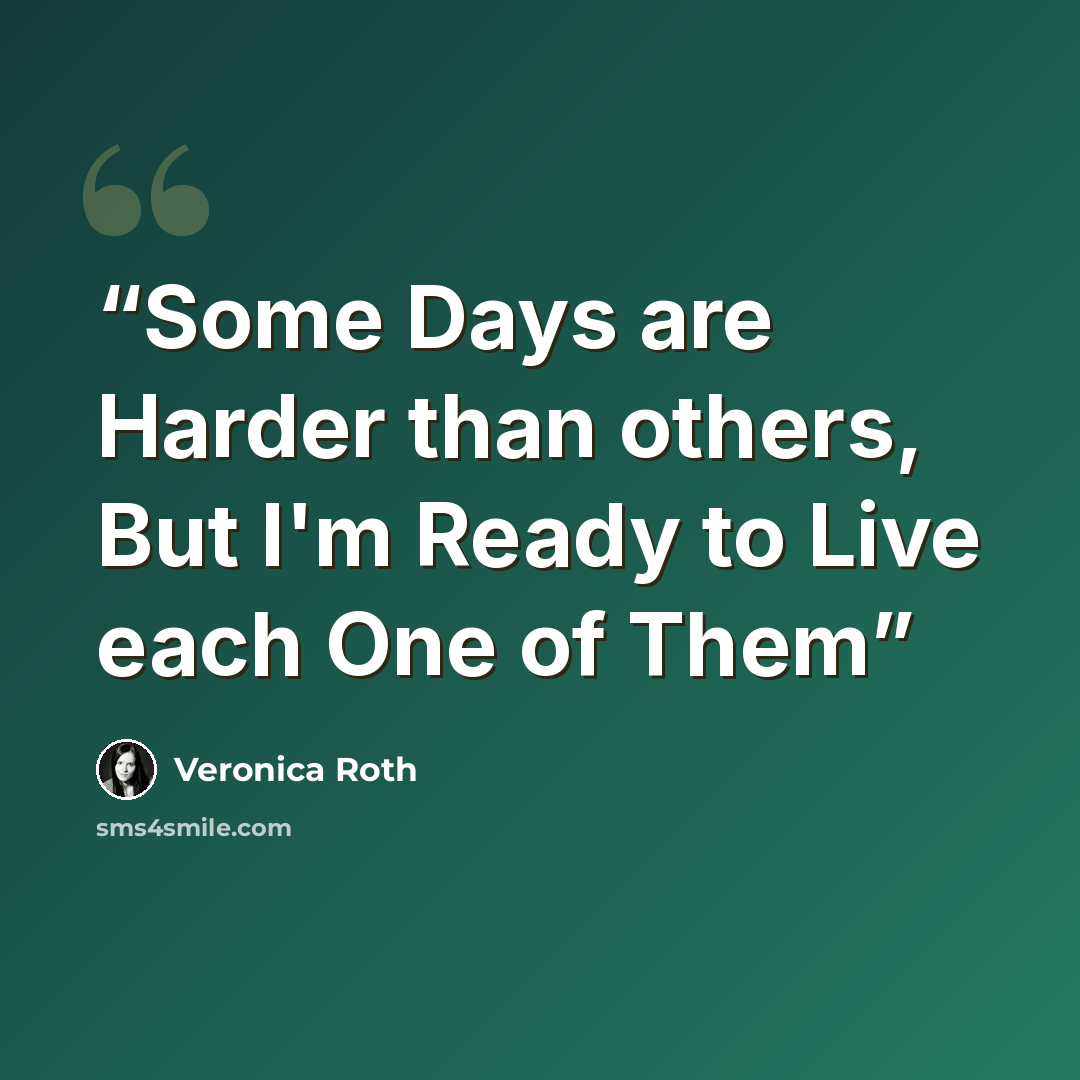 “Some Days are Harder than others, But I'm Ready to Live each One of Them” quote by Veronica Roth