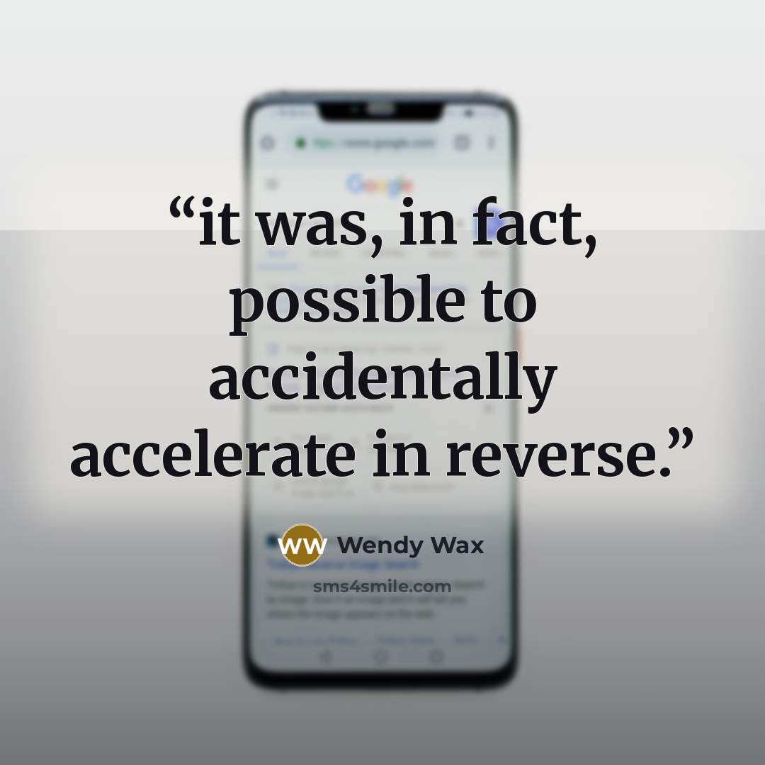 “it was, in fact, possible to accidentally accelerate in reverse.” quote by Wendy Wax