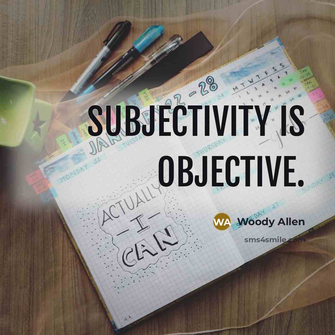 “Subjectivity is objective.” quote by Woody Allen