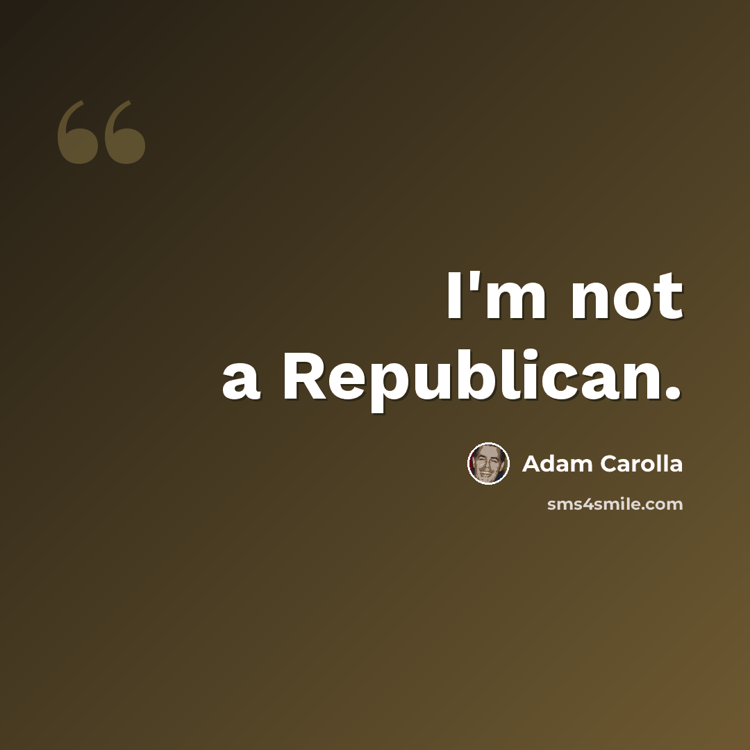 “I'm not a Republican.” quote by Adam Carolla