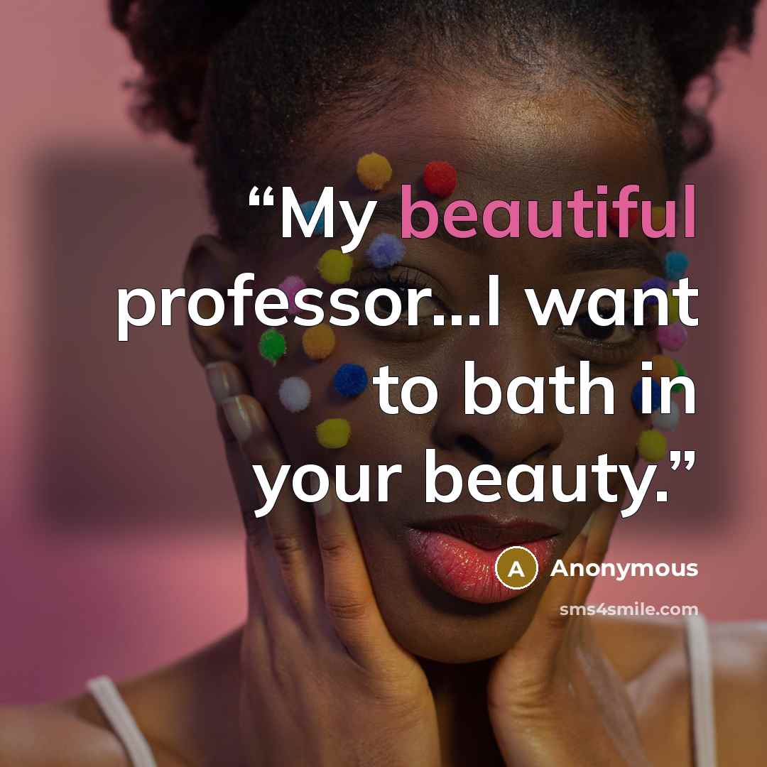“My beautiful professor...I want to bath in your beauty.” quote by Anonymous