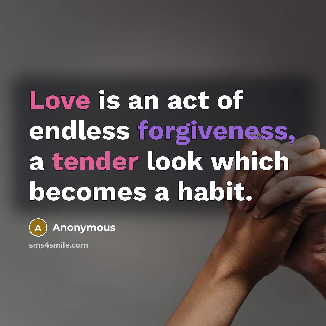 “Love is an act of endless forgiveness, a tender look which becomes a habit.” quote by Anonymous