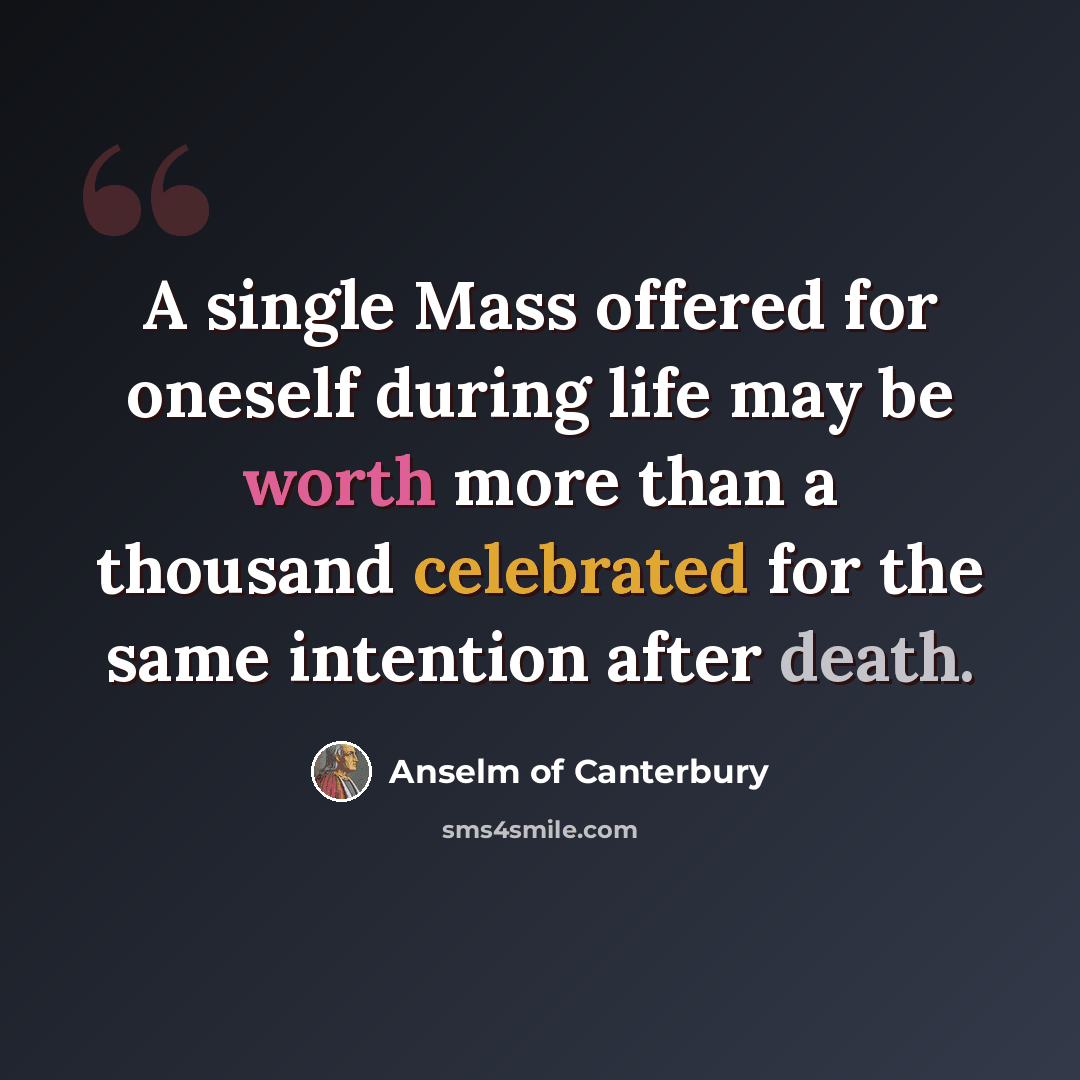 “A single Mass offered for oneself during life may be worth more than a thousand celebrated for the same intention after death.” quote by Anselm of Canterbury
