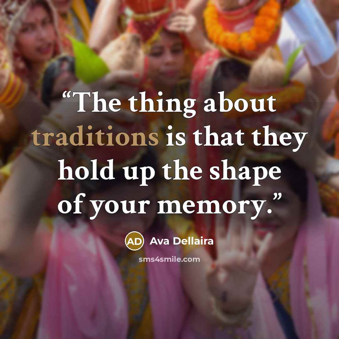 “The thing about traditions is that they hold up the shape of your memory.” quote by Ava Dellaira