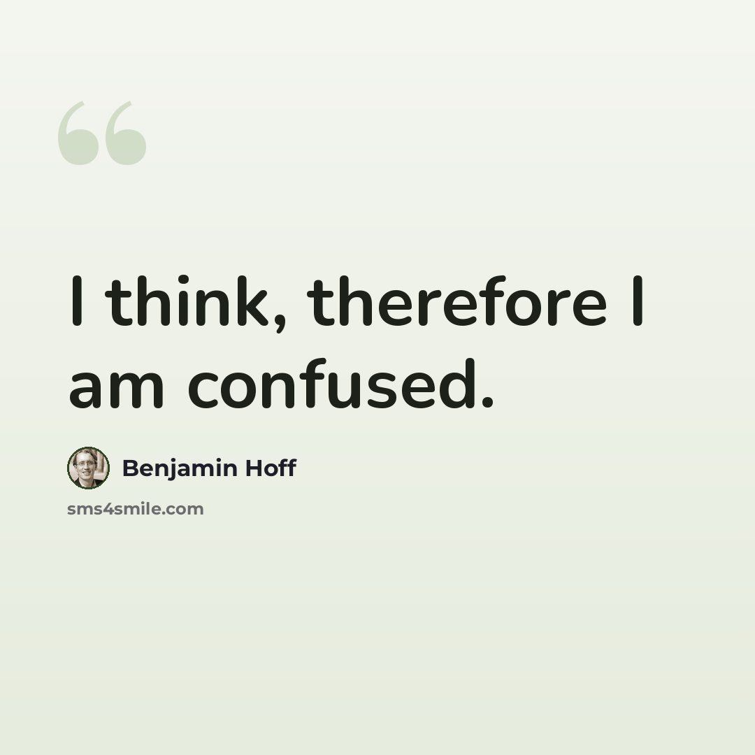 “I think, therefore I am confused.” quote by Benjamin Hoff