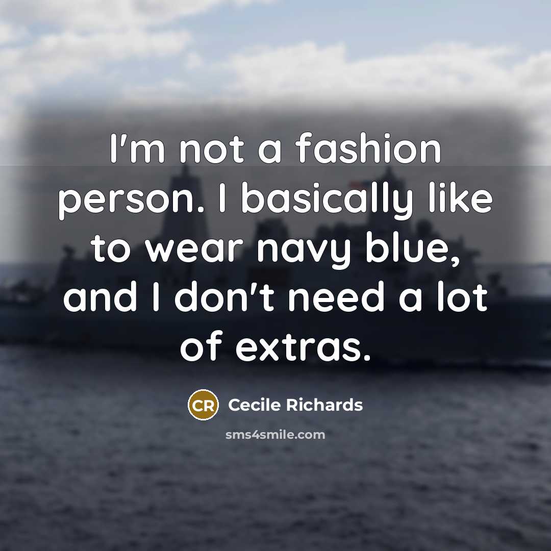 “I'm not a fashion person. I basically like to wear navy blue, and I don't need a lot of extras.” quote by Cecile Richards