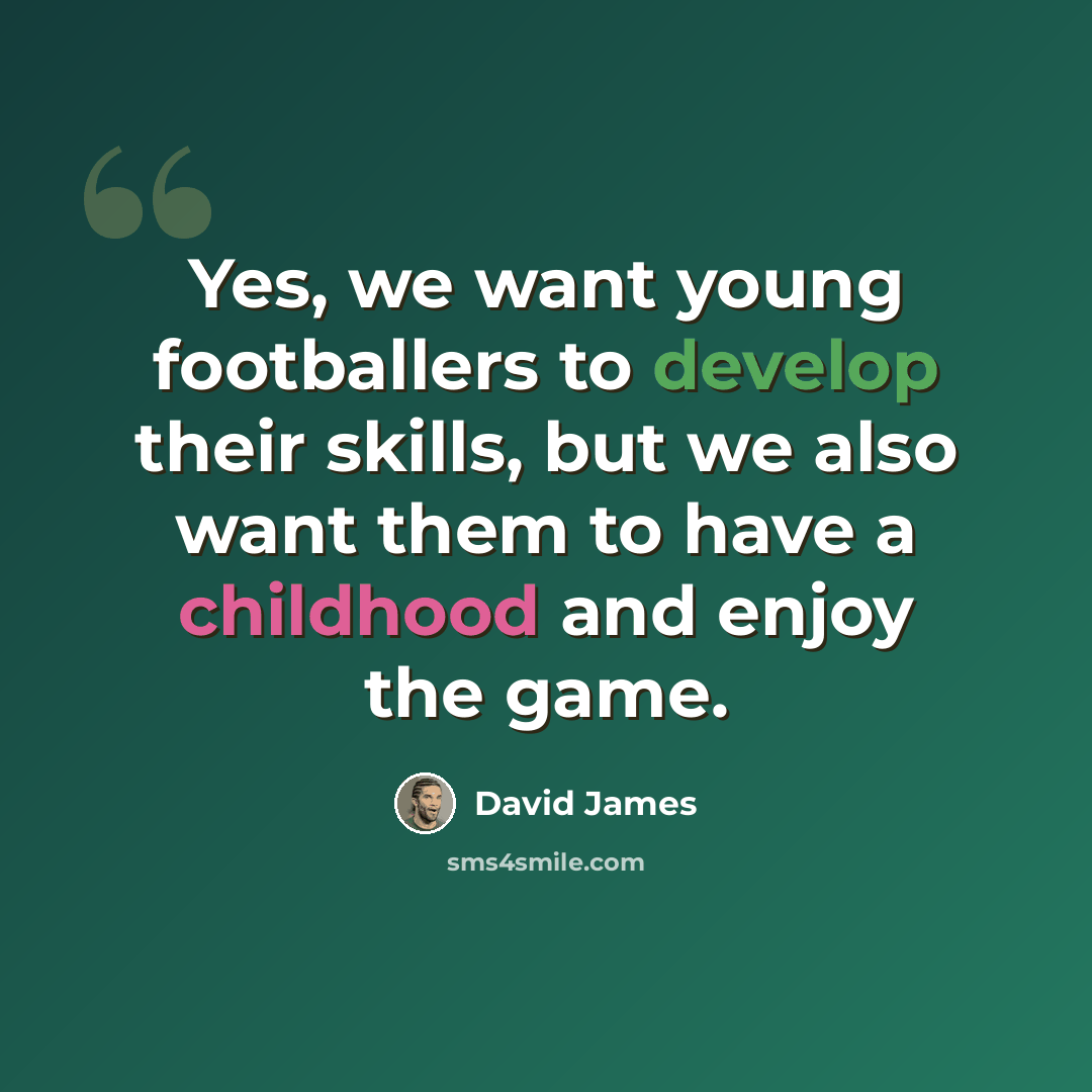 “Yes, we want young footballers to develop their skills, but we also want them to have a childhood and enjoy the game.” quote by David James