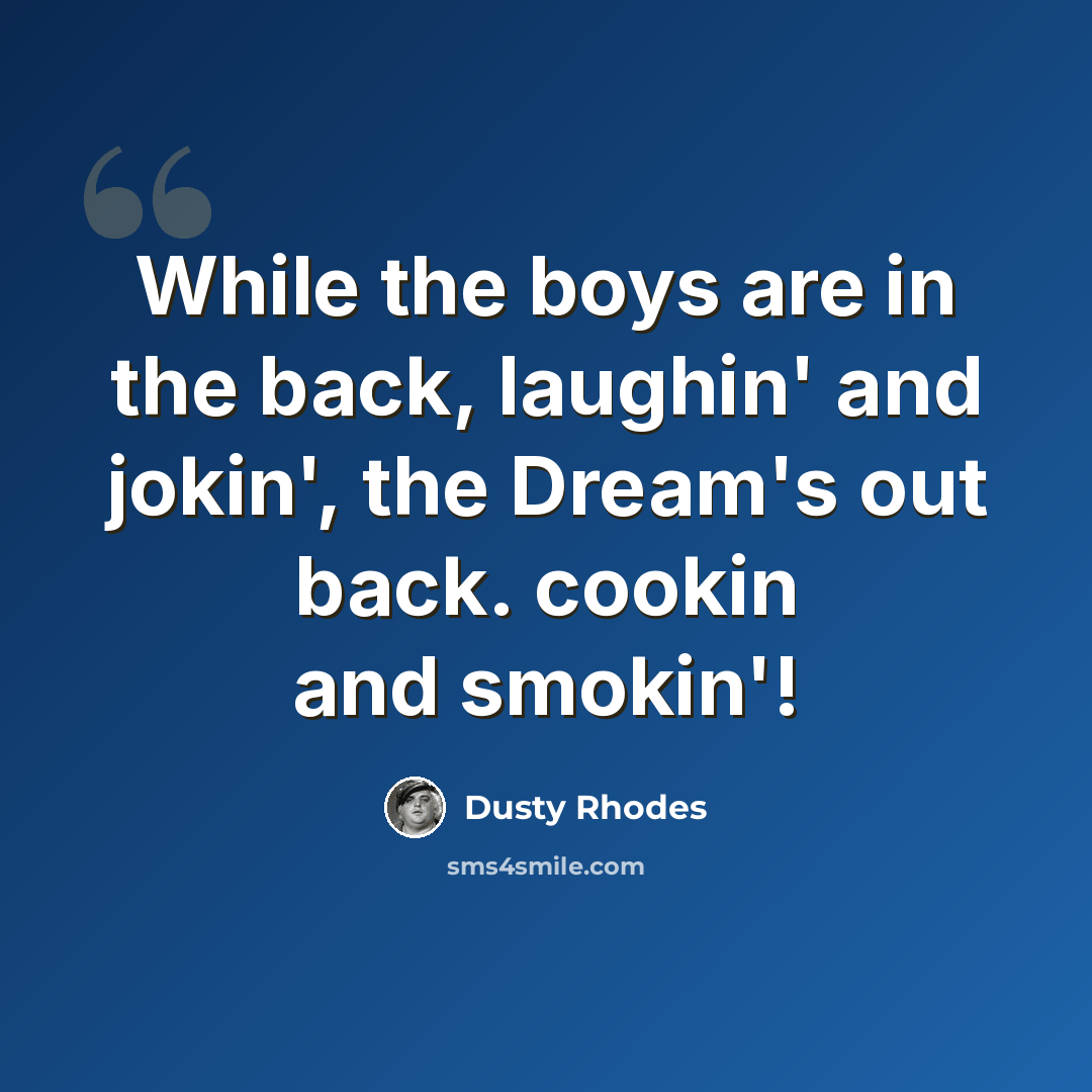 “While the boys are in the back, laughin' and jokin', the Dream's out back. cookin and smokin'!” quote by Dusty Rhodes