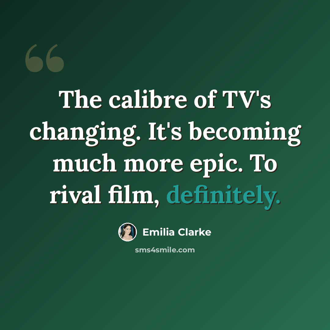 “The calibre of TV's changing. It's becoming much more epic. To rival film, definitely.” quote by Emilia Clarke