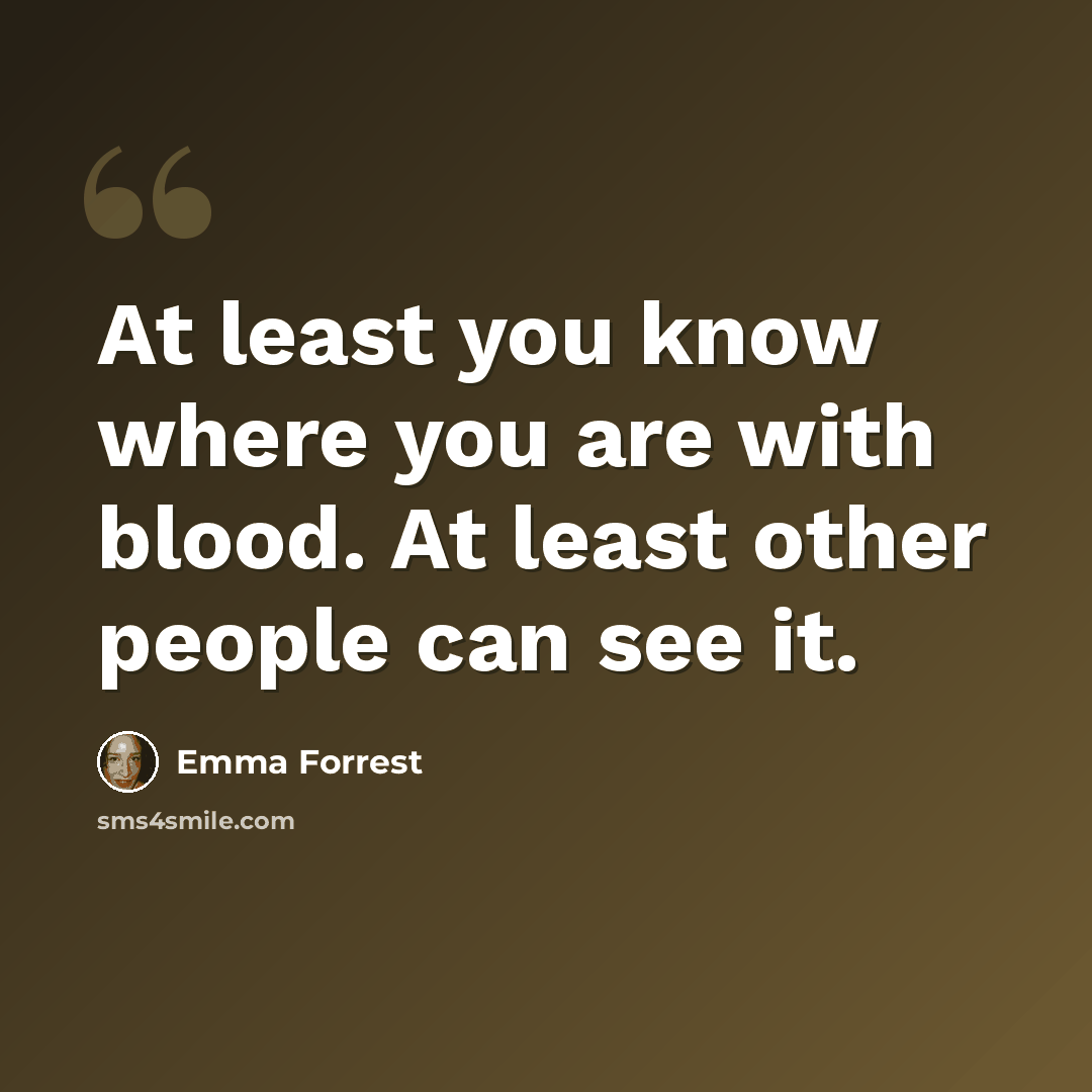 “At least you know where you are with blood. At least other people can see it.” quote by Emma Forrest