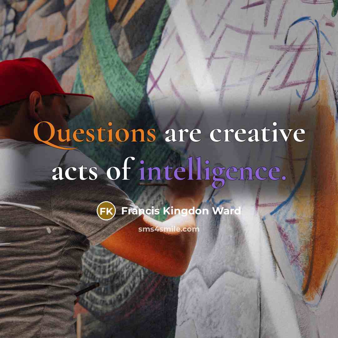 “Questions are creative acts of intelligence.” quote by Francis Kingdon Ward
