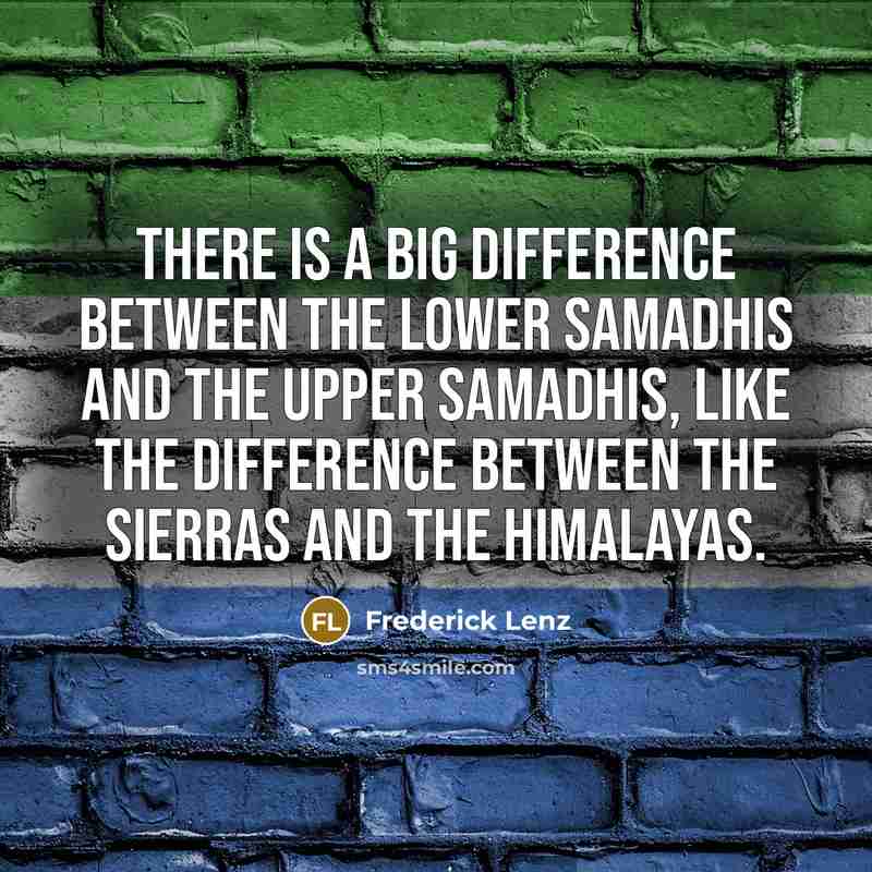 “There is a big difference between the lower samadhis and the upper samadhis, like the difference between the Sierras and the Himalayas.” quote by Frederick Lenz