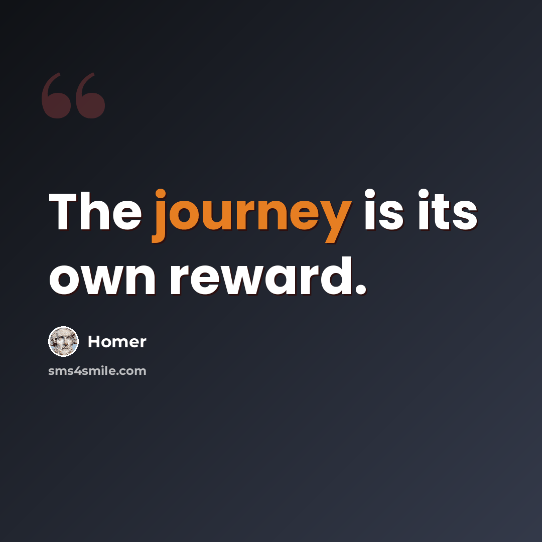 “The journey is its own reward.” quote by Homer