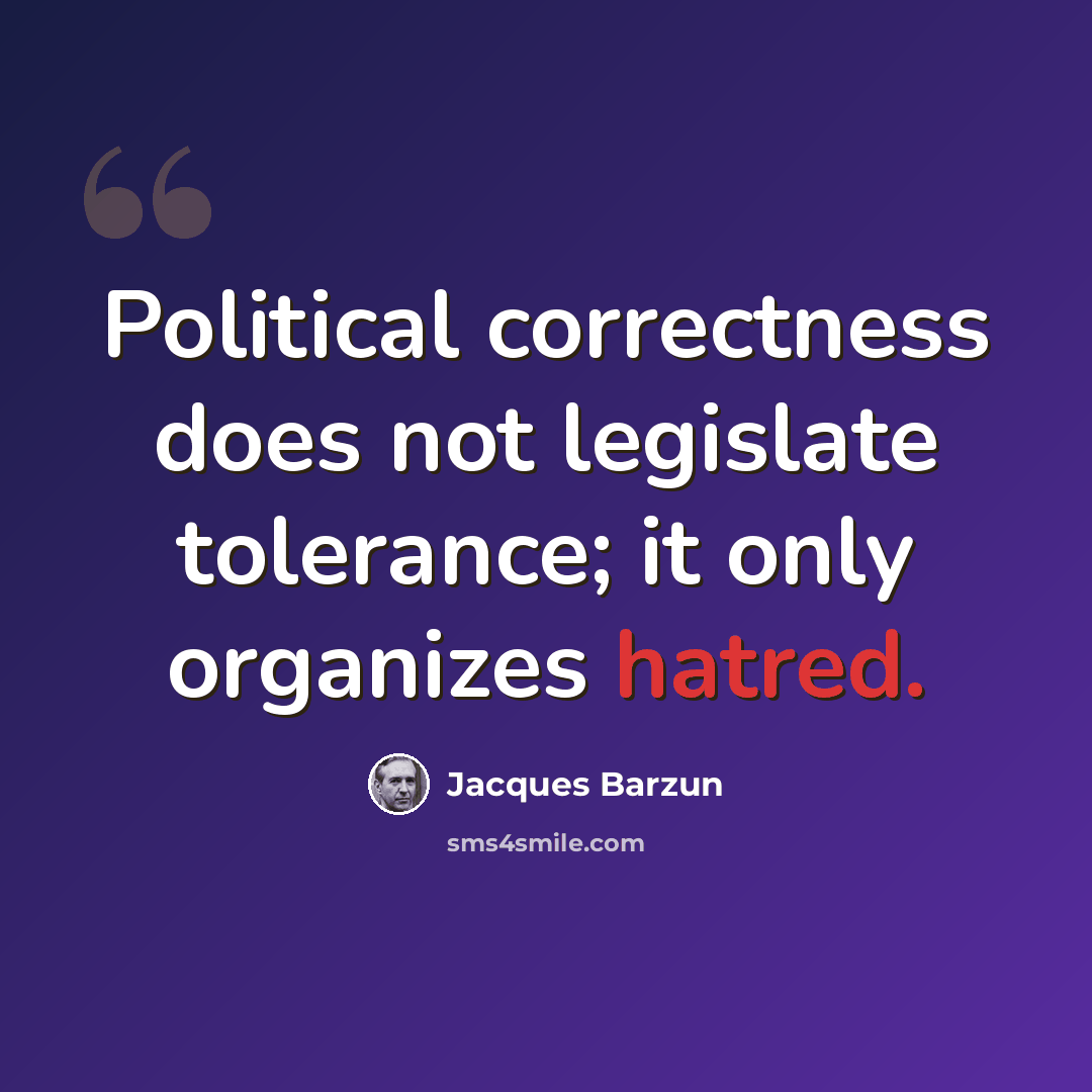 “Political correctness does not legislate tolerance; it only organizes hatred.” quote by Jacques Barzun