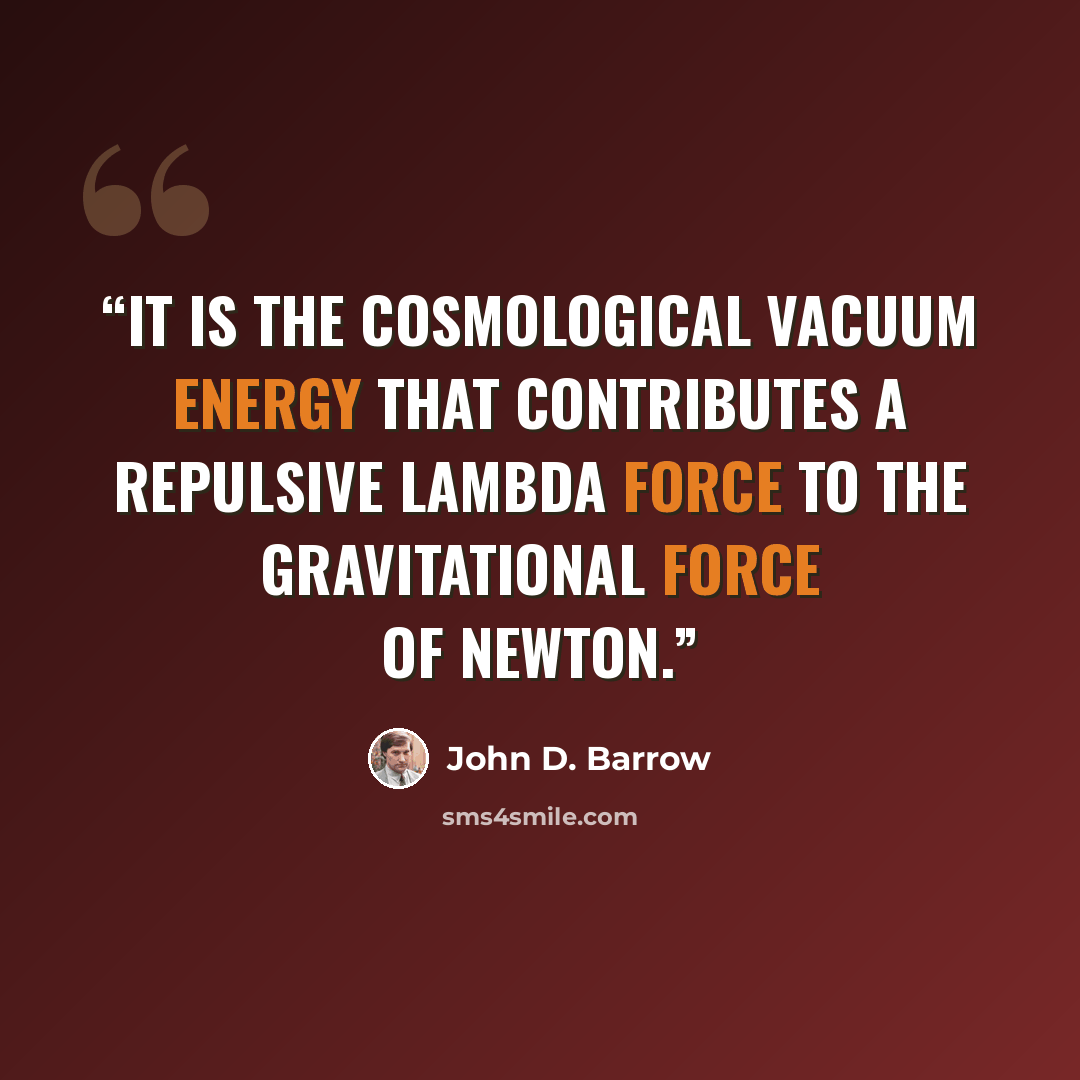 “It is the cosmological vacuum energy that contributes a repulsive lambda force to the gravitational force of Newton.” quote by John D. Barrow