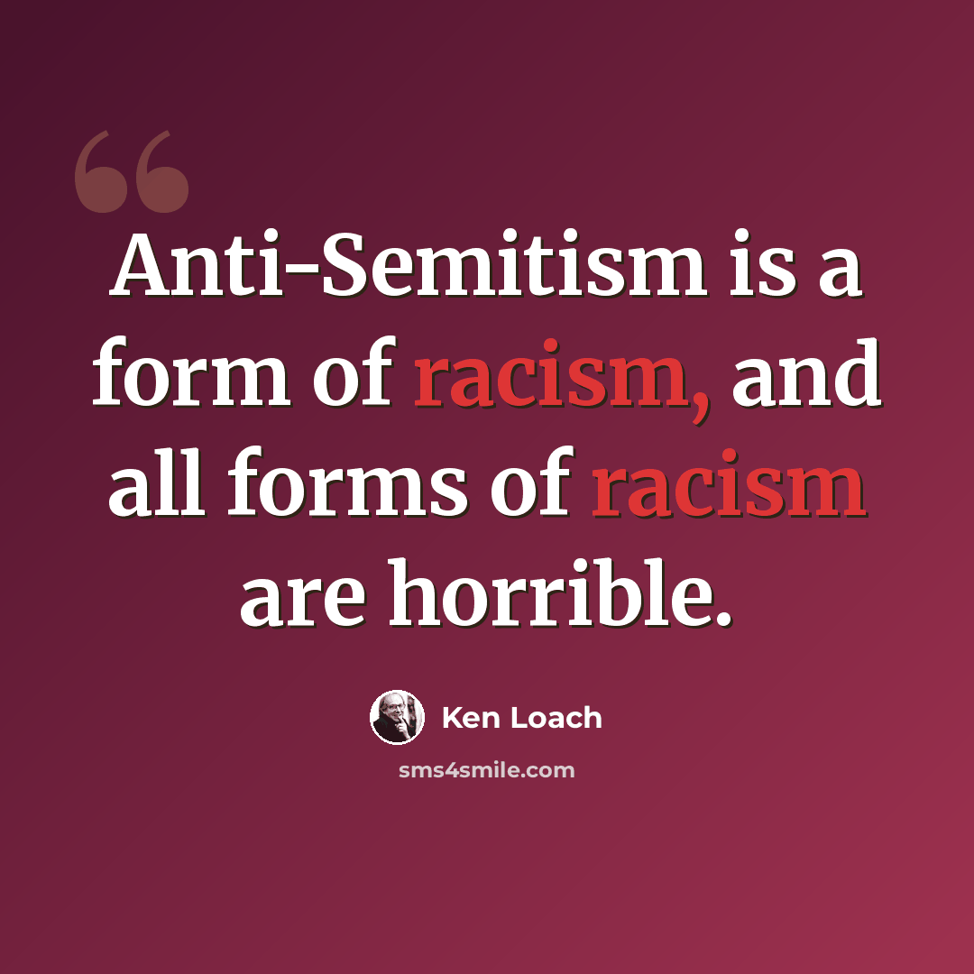 “Anti-Semitism is a form of racism, and all forms of racism are horrible.” quote by Ken Loach