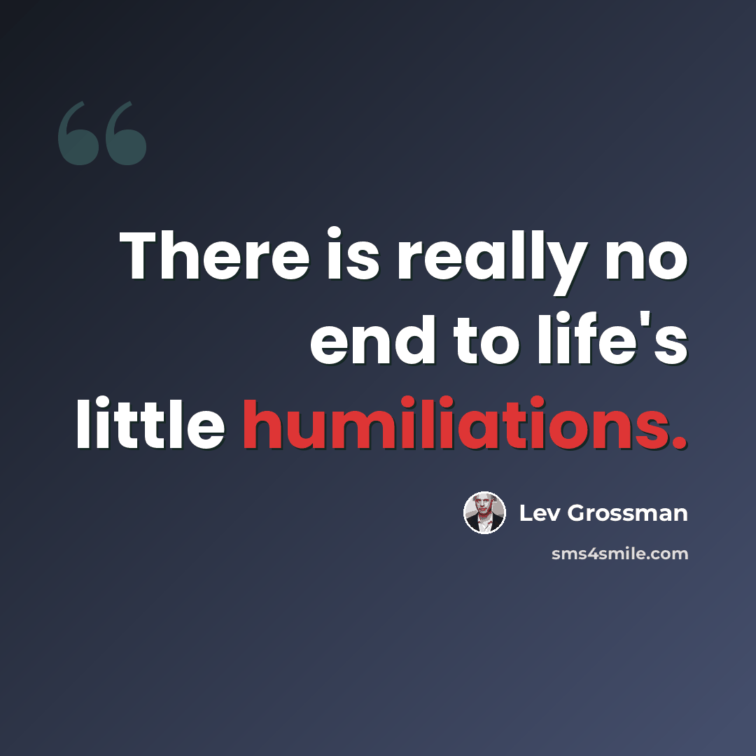 “There is really no end to life's little humiliations.” quote by Lev Grossman