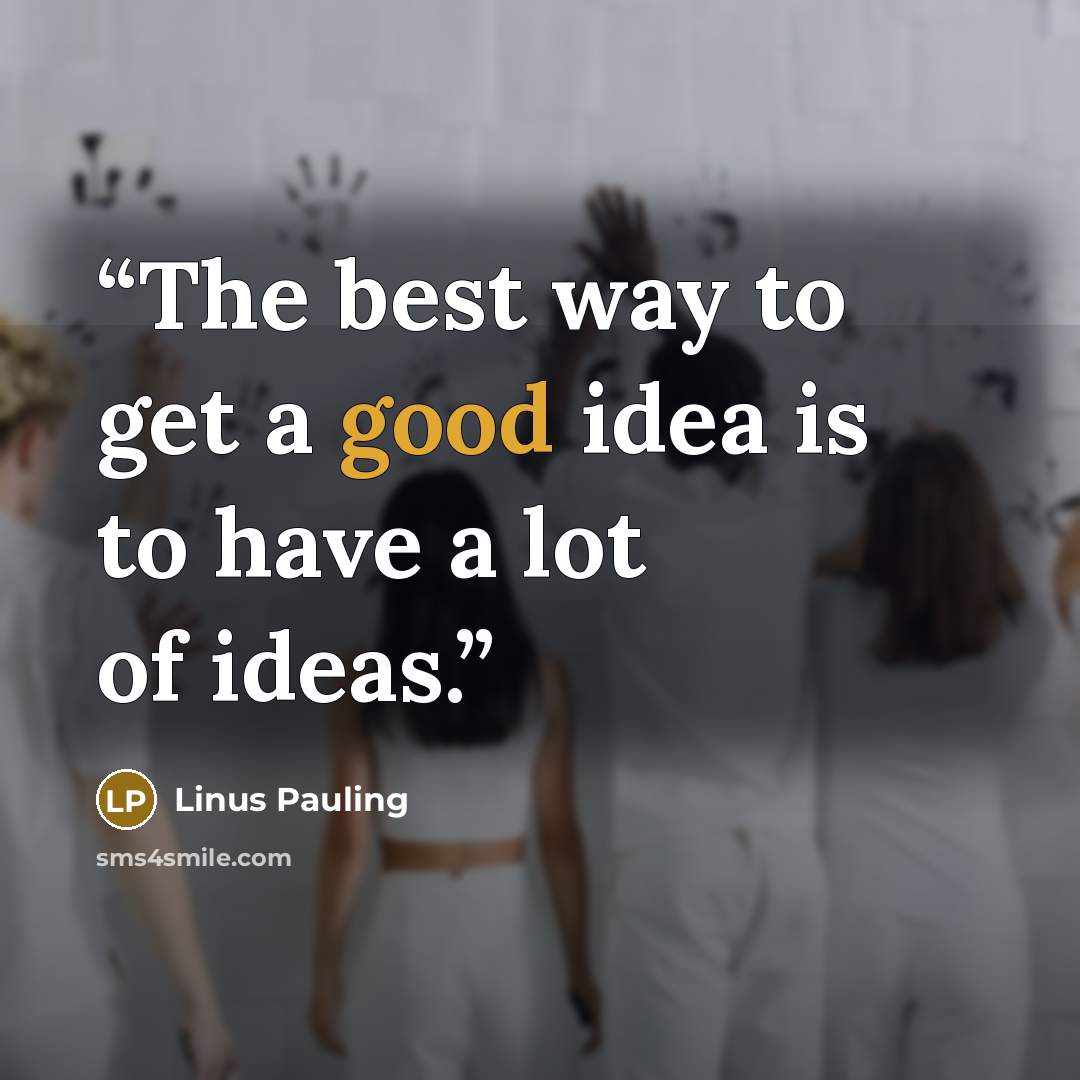 “The best way to get a good idea is to have a lot of ideas.” quote by Linus Pauling