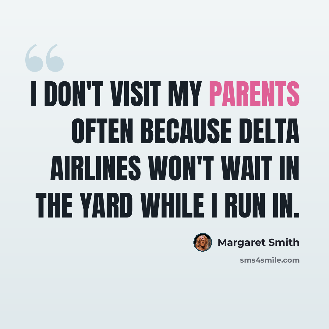 “I don't visit my parents often because Delta Airlines won't wait in the yard while I run in.” quote by Margaret Smith