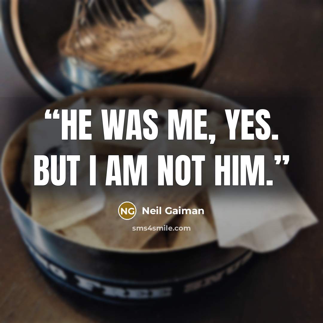 “He was me, yes. But I am not him.” quote by Neil Gaiman