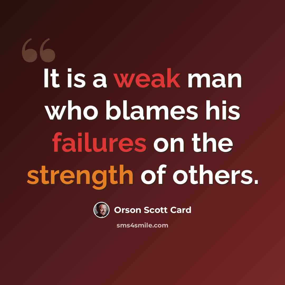 “It is a weak man who blames his failures on the strength of others.” quote by Orson Scott Card