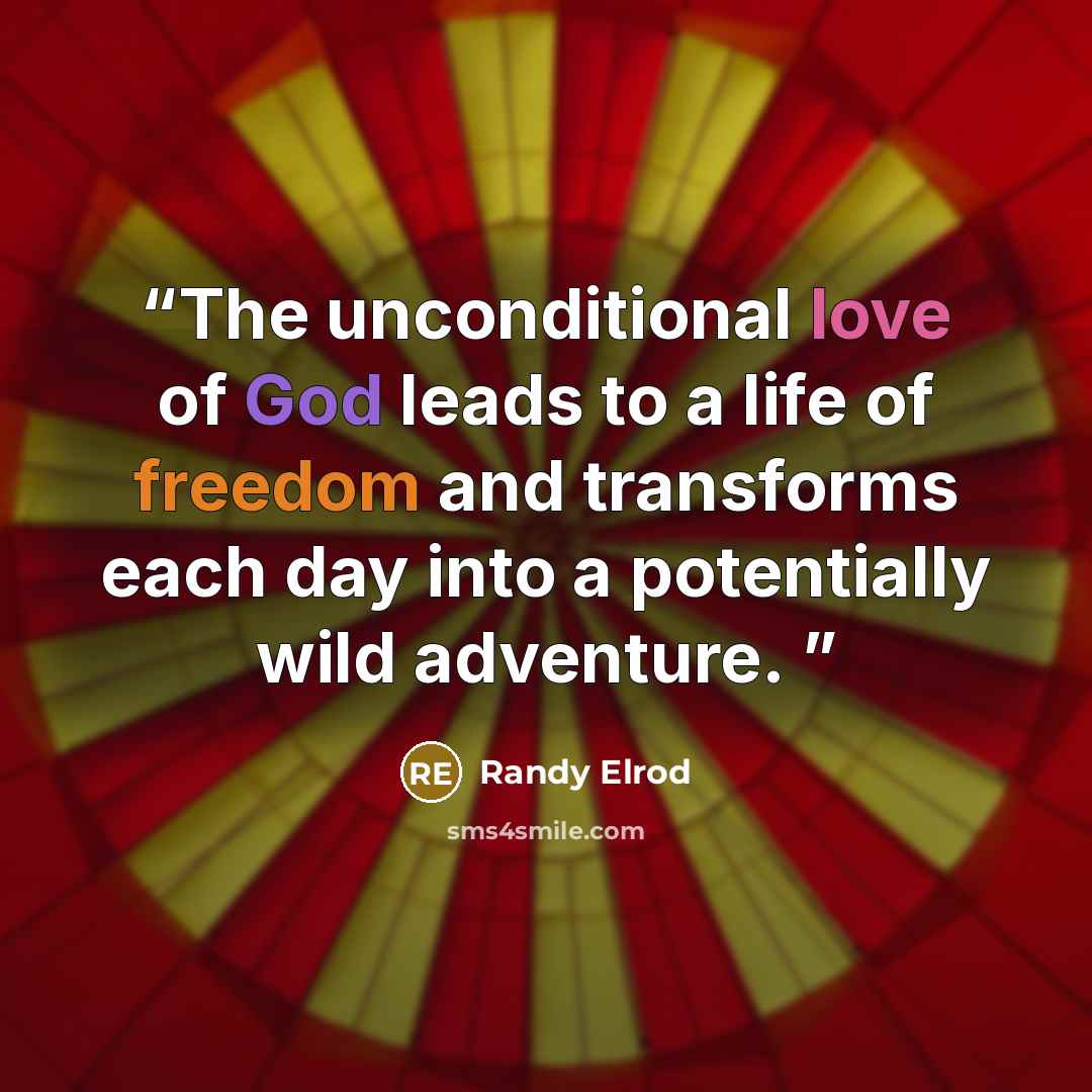 “The unconditional love of God leads to a life of freedom and transforms each day into a potentially wild adventure.” quote by Randy Elrod