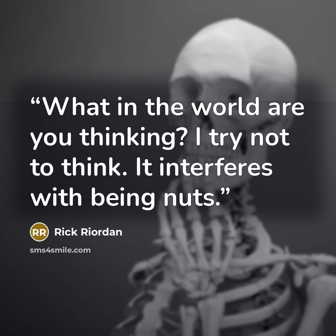 “What in the world are you thinking? I try not to think. It interferes with being nuts.” quote by Rick Riordan