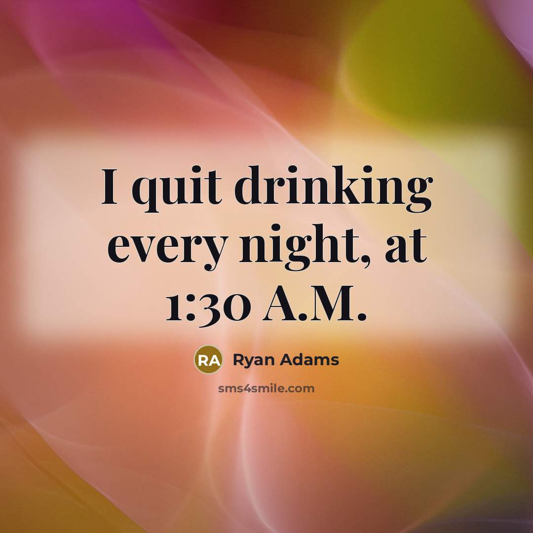“I quit drinking every night, at 1:30 A.M.” quote by Ryan Adams