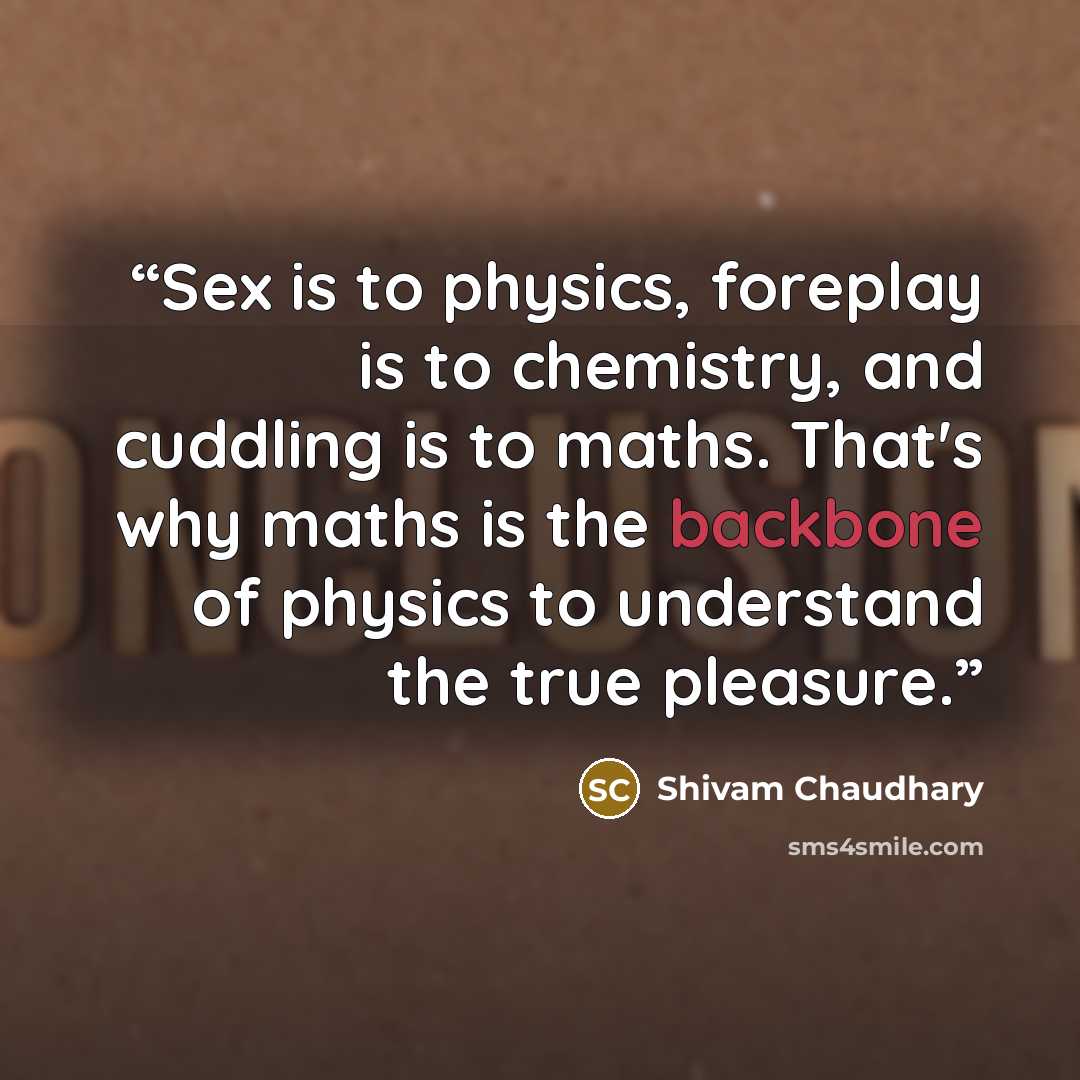 “Sex is to physics, foreplay is to chemistry, and cuddling is to maths. That's why maths is the backbone of physics to understand the true pleasure.” quote by Shivam Chaudhary