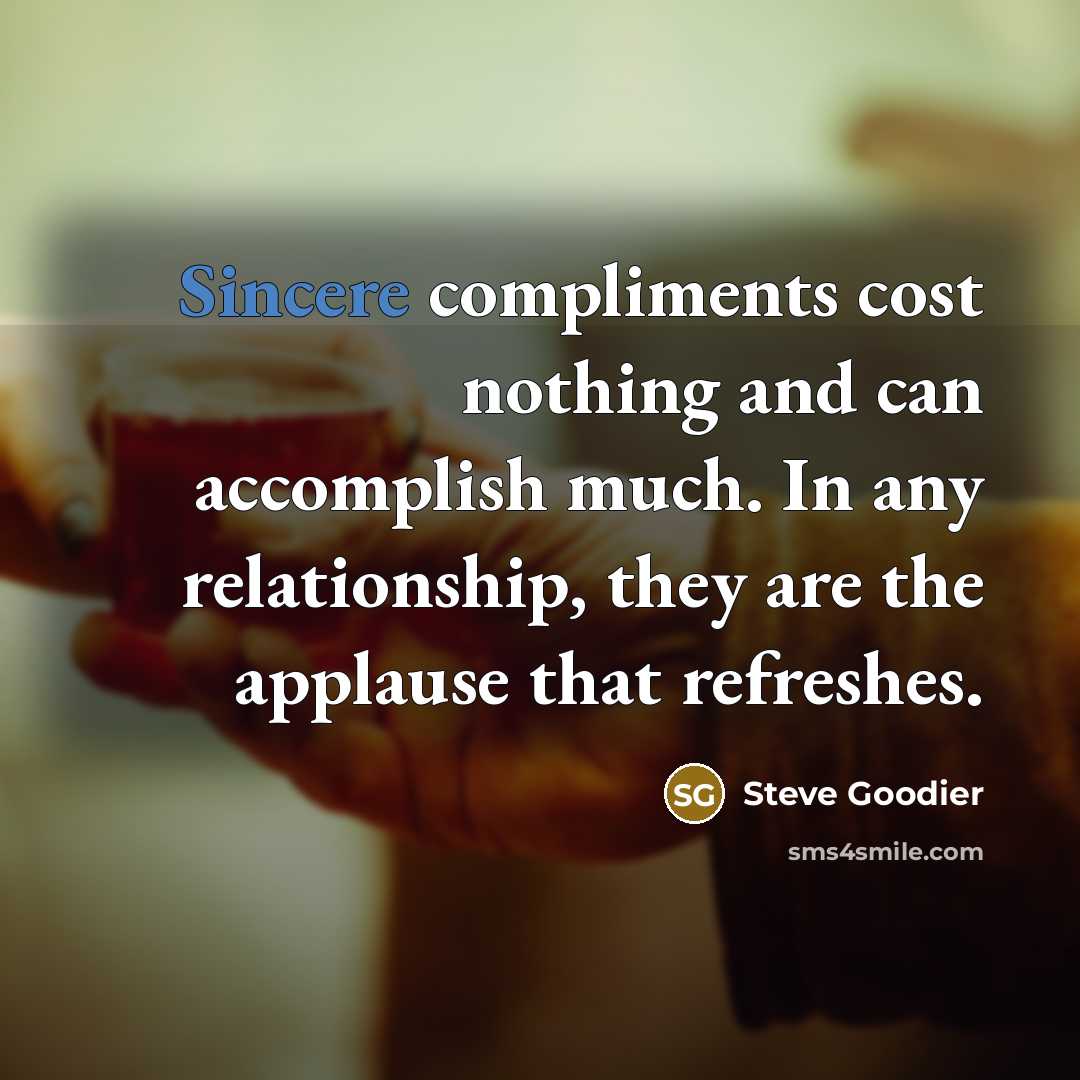 “Sincere compliments cost nothing and can accomplish much. In any relationship, they are the applause that refreshes.” quote by Steve Goodier
