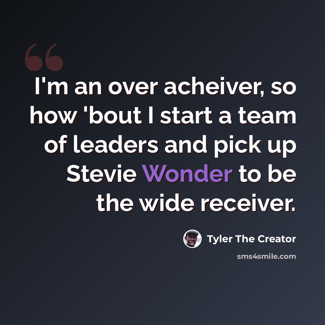 “I'm an over acheiver, so how 'bout I start a team of leaders and pick up Stevie Wonder to be the wide receiver.” quote by Tyler The Creator