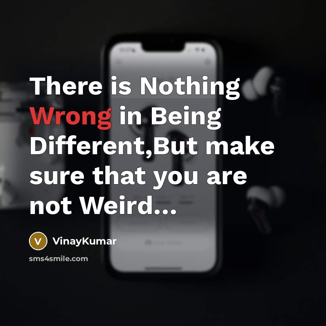 “There is Nothing Wrong in Being Different,But make sure that you are not Weird…” quote by VinayKumar