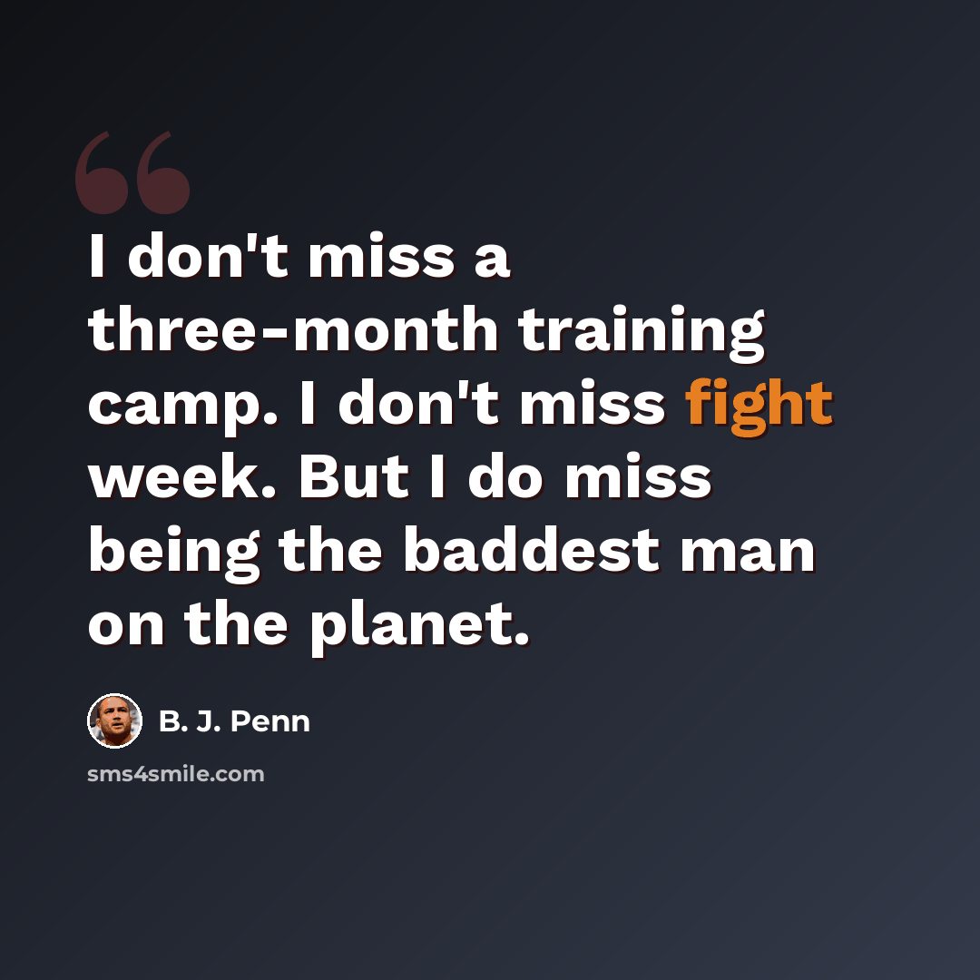 “I don't miss a three-month training camp. I don't miss fight week. But I do miss being the baddest man on the planet.” quote by B. J. Penn