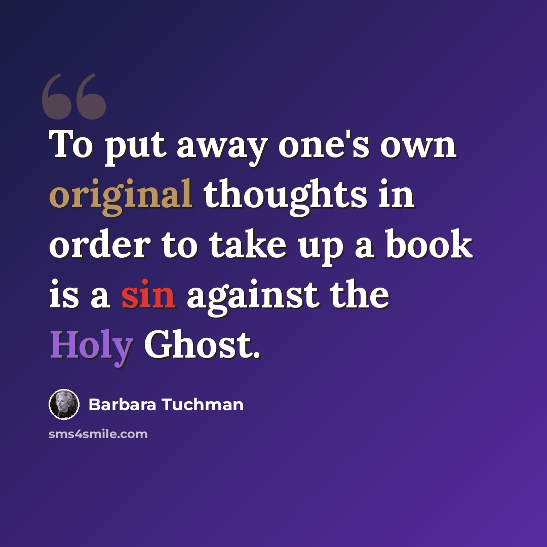 “To put away one's own original thoughts in order to take up a book is a sin against the Holy Ghost.” quote by Barbara Tuchman