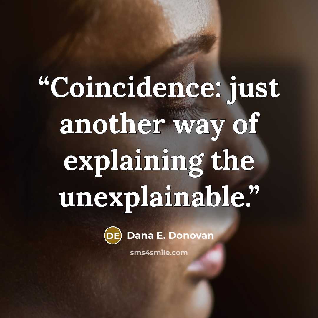 “Coincidence: just another way of explaining the unexplainable.” quote by Dana E. Donovan