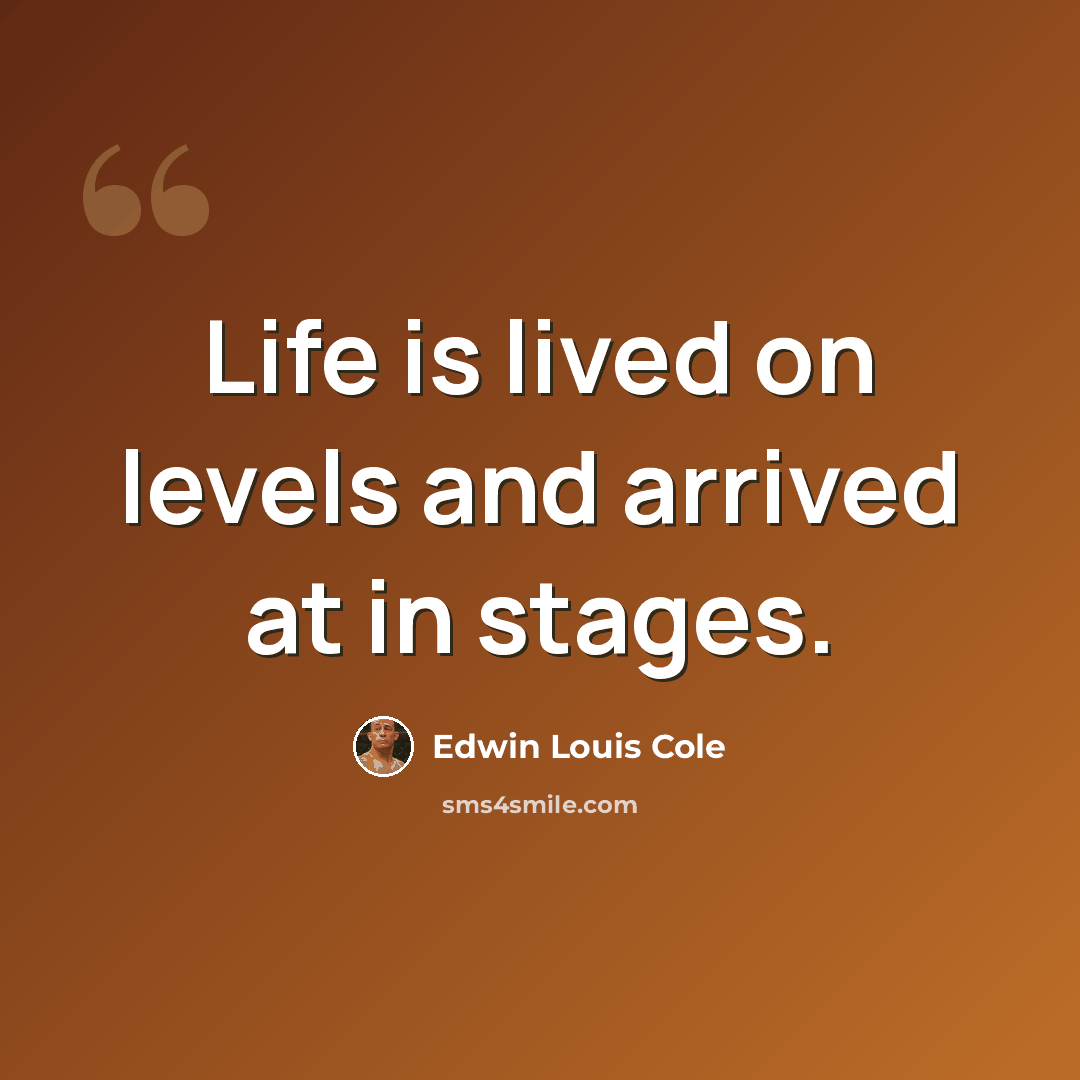 “Life is lived on levels and arrived at in stages.” quote by Edwin Louis Cole