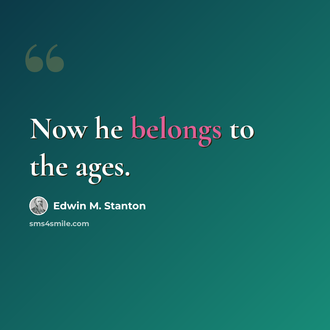 “Now he belongs to the ages.” quote by Edwin M. Stanton