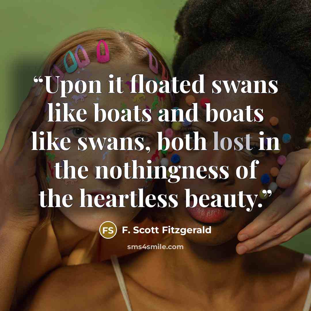 “Upon it floated swans like boats and boats like swans, both lost in the nothingness of the heartless beauty.” quote by F. Scott Fitzgerald