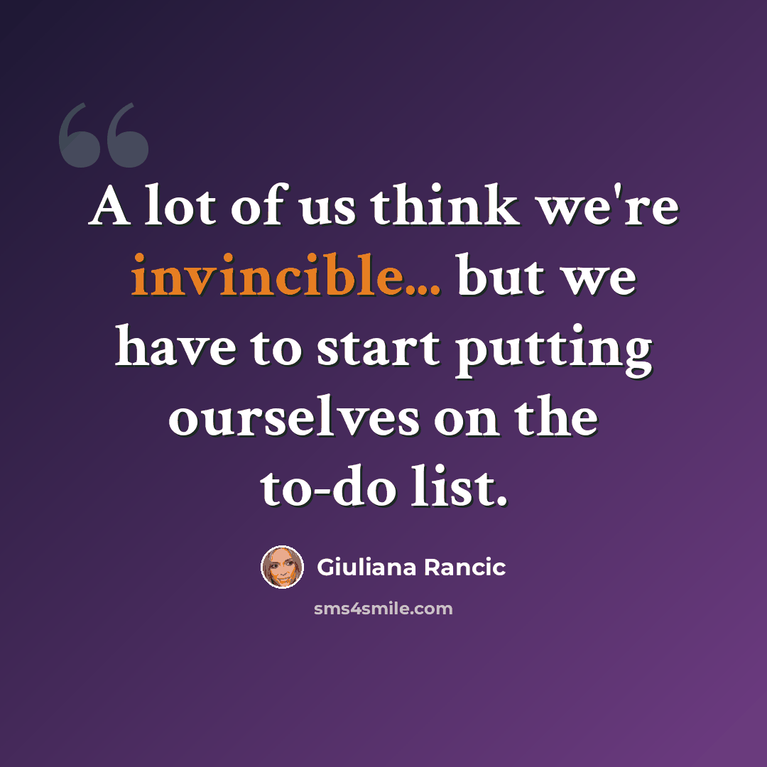 “A lot of us think we're invincible... but we have to start putting ourselves on the to-do list.” quote by Giuliana Rancic