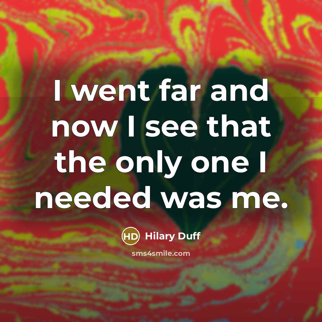 “I went far and now I see that the only one I needed was me.” quote by Hilary Duff