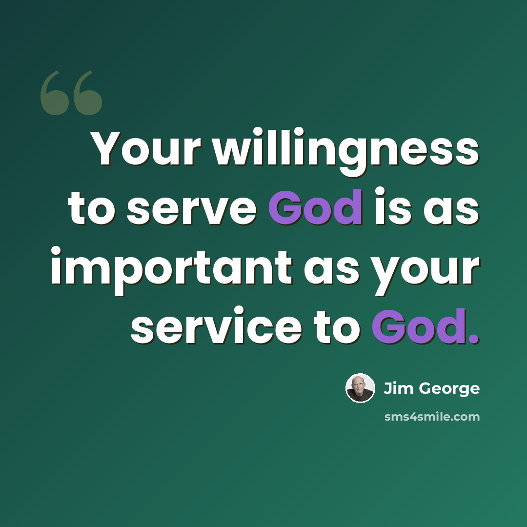 “Your willingness to serve God is as important as your service to God.” quote by Jim George