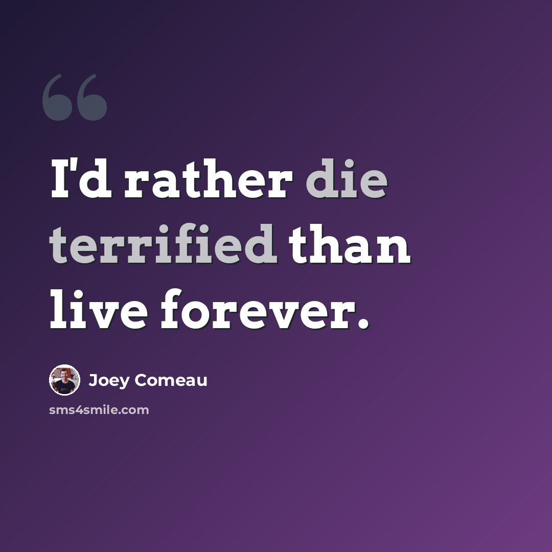 “I'd rather die terrified than live forever.” quote by Joey Comeau