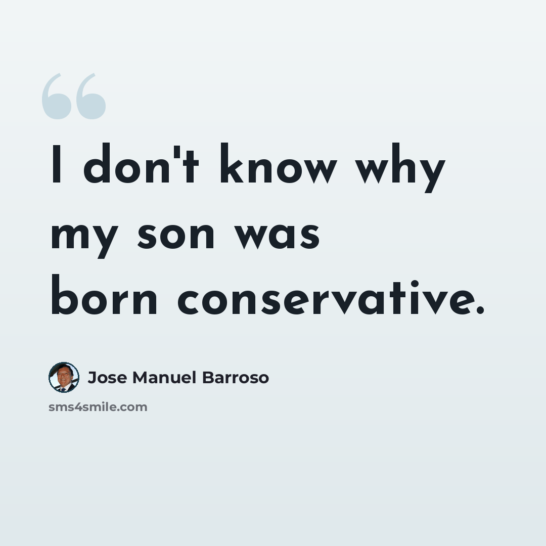 “I don't know why my son was born conservative.” quote by Jose Manuel Barroso